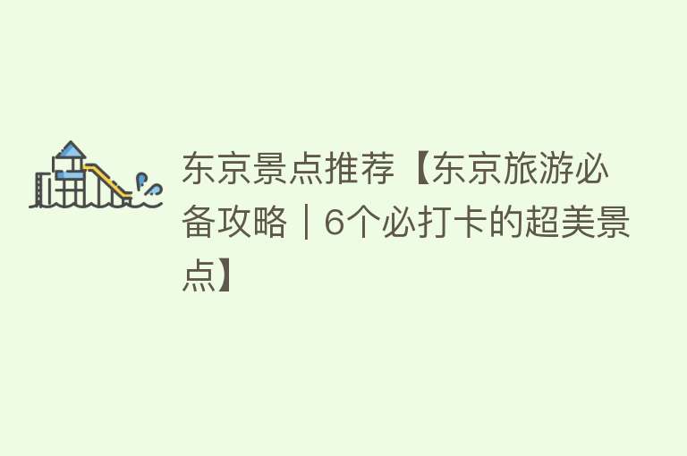 东京景点推荐【东京旅游必备攻略｜6个必打卡的超美景点】