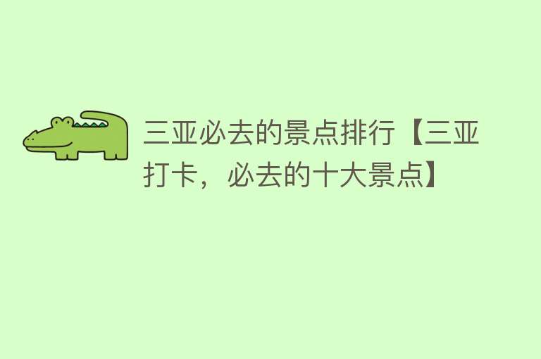 三亚必去的景点排行【三亚打卡，必去的十大景点】