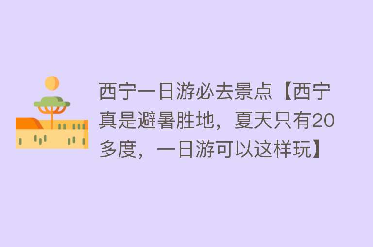 西宁一日游必去景点【西宁真是避暑胜地，夏天只有20多度，一日游可以这样玩】