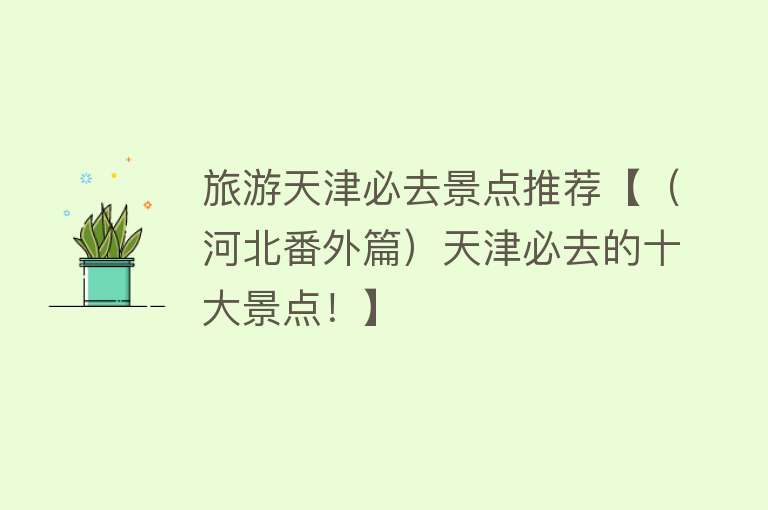 旅游天津必去景点推荐【（河北番外篇）天津必去的十大景点！】