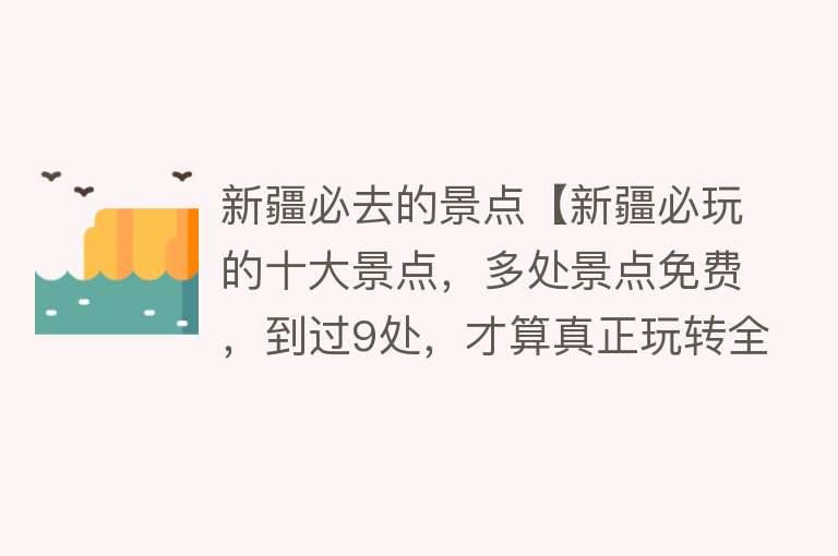 新疆必去的景点【新疆必玩的十大景点，多处景点免费，到过9处，才算真正玩转全疆】