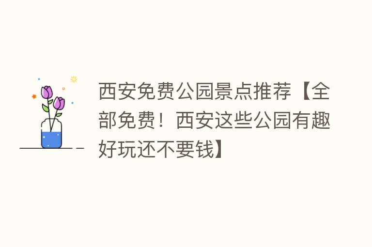 西安免费公园景点推荐【全部免费！西安这些公园有趣好玩还不要钱】