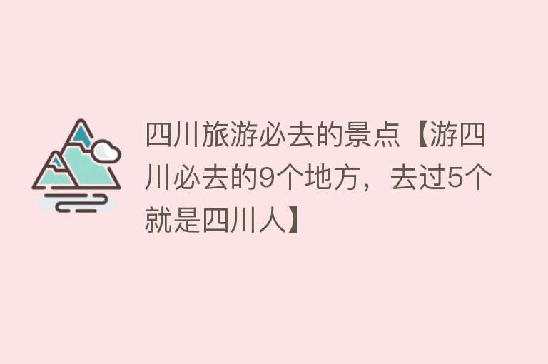 四川旅游必去的景点【游四川必去的9个地方，去过5个就是四川人】