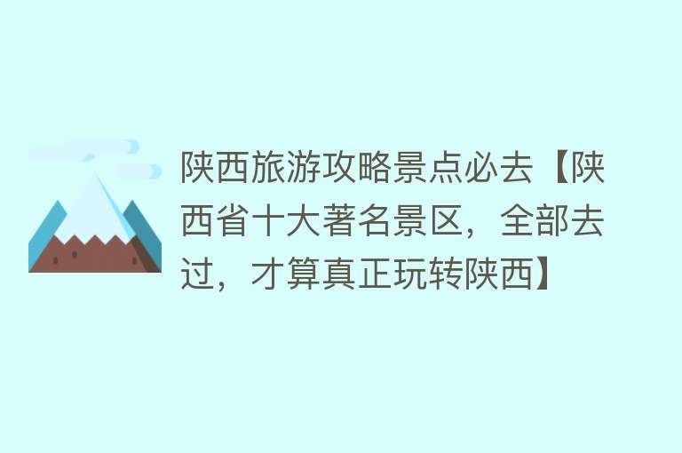 陕西旅游攻略景点必去【陕西省十大著名景区，全部去过，才算真正玩转陕西】