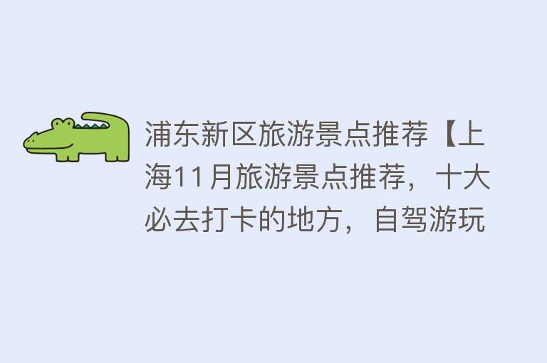 浦东新区旅游景点推荐【上海11月旅游景点推荐，十大必去打卡的地方，自驾游玩好去处】