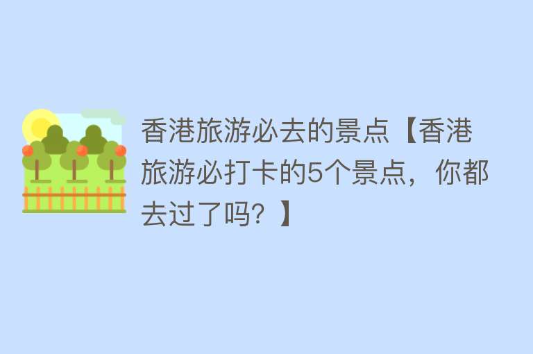 香港旅游必去的景点【香港旅游必打卡的5个景点，你都去过了吗？】