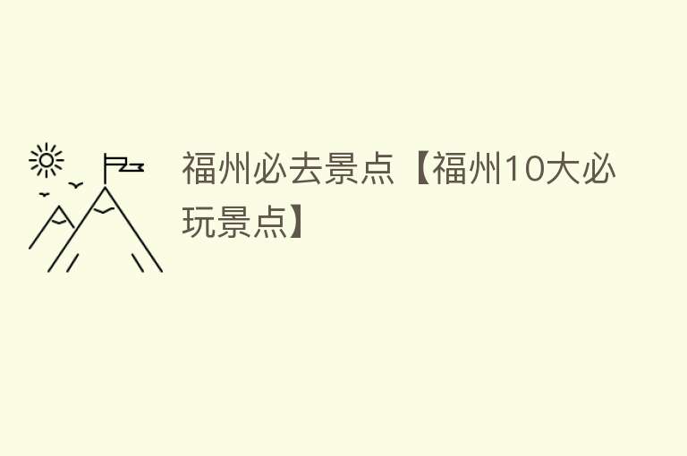 福州必去景点【福州10大必玩景点】