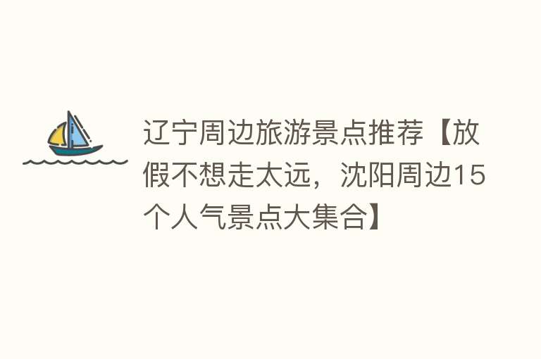 辽宁周边旅游景点推荐【放假不想走太远，沈阳周边15个人气景点大集合】