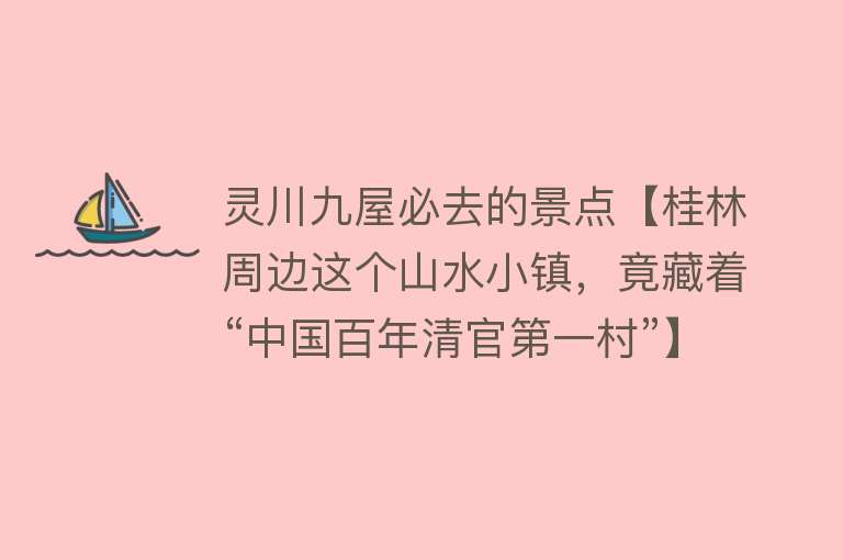 灵川九屋必去的景点【桂林周边这个山水小镇，竟藏着“中国百年清官第一村”】