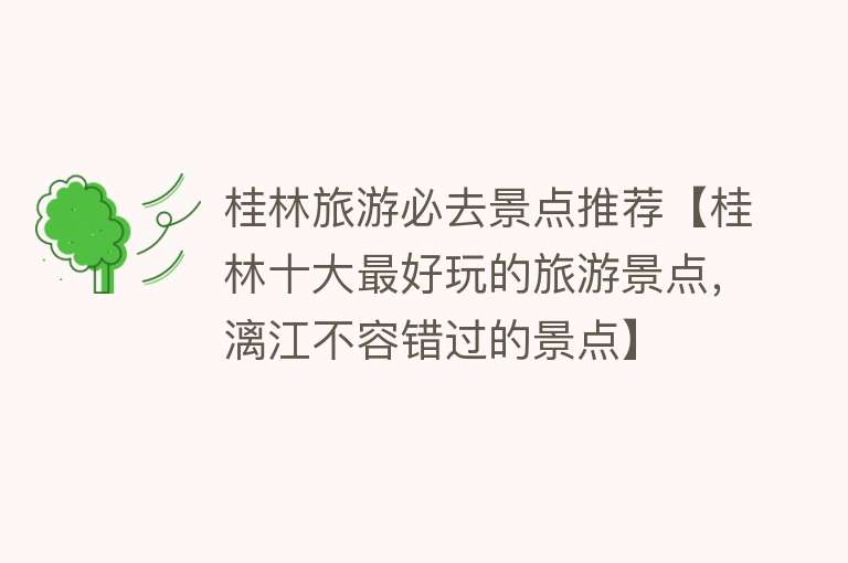 桂林旅游必去景点推荐【桂林十大最好玩的旅游景点，漓江不容错过的景点】