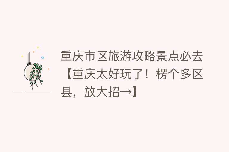 重庆市区旅游攻略景点必去【重庆太好玩了！楞个多区县，放大招→】