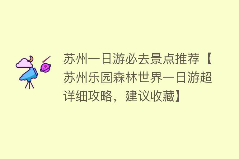 苏州一日游必去景点推荐【苏州乐园森林世界一日游超详细攻略，建议收藏】