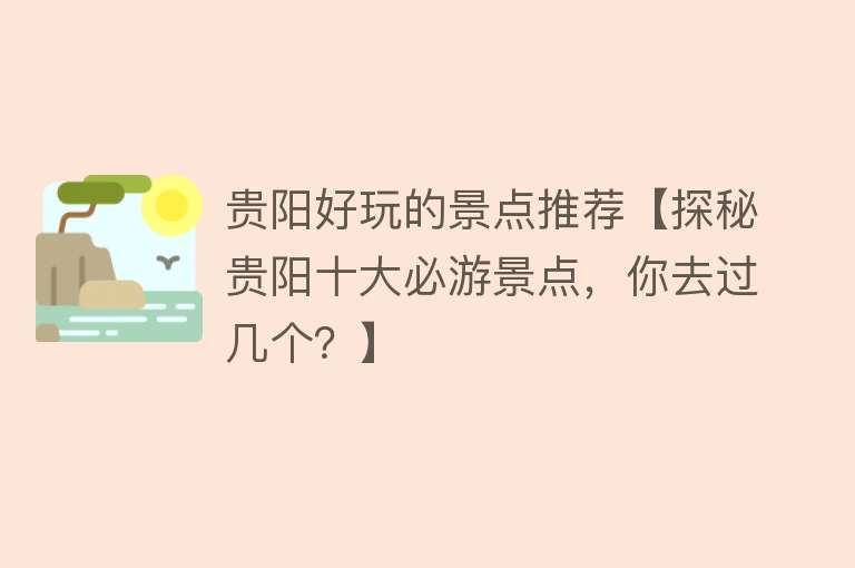 贵阳好玩的景点推荐【探秘贵阳十大必游景点，你去过几个？】
