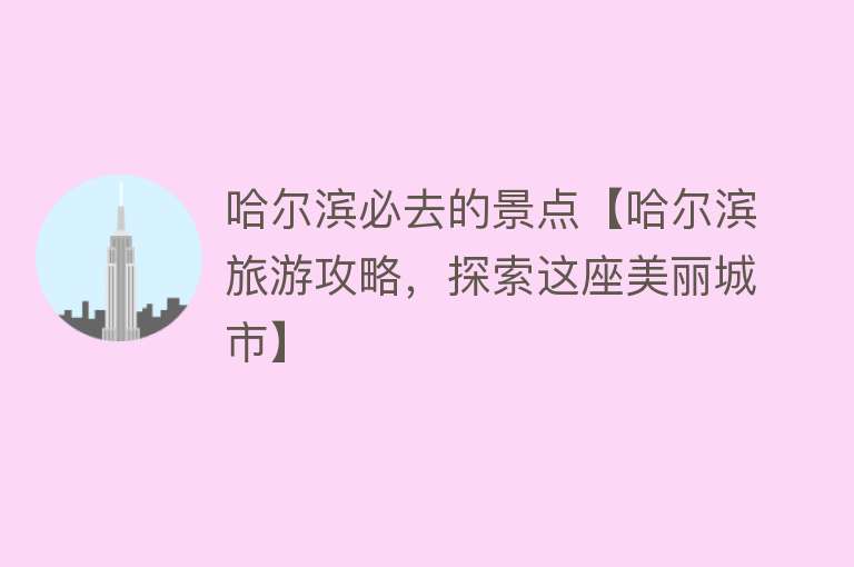 哈尔滨必去的景点【哈尔滨旅游攻略，探索这座美丽城市】