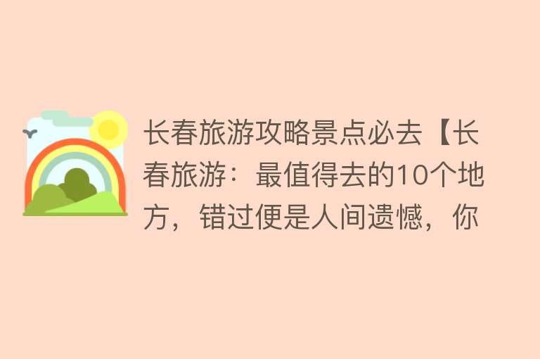 长春旅游攻略景点必去【长春旅游：最值得去的10个地方，错过便是人间遗憾，你去过几个？】