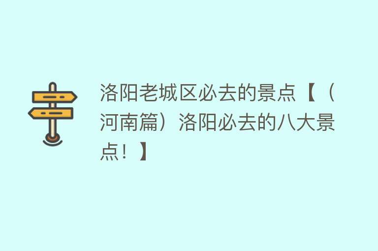 洛阳老城区必去的景点【（河南篇）洛阳必去的八大景点！】