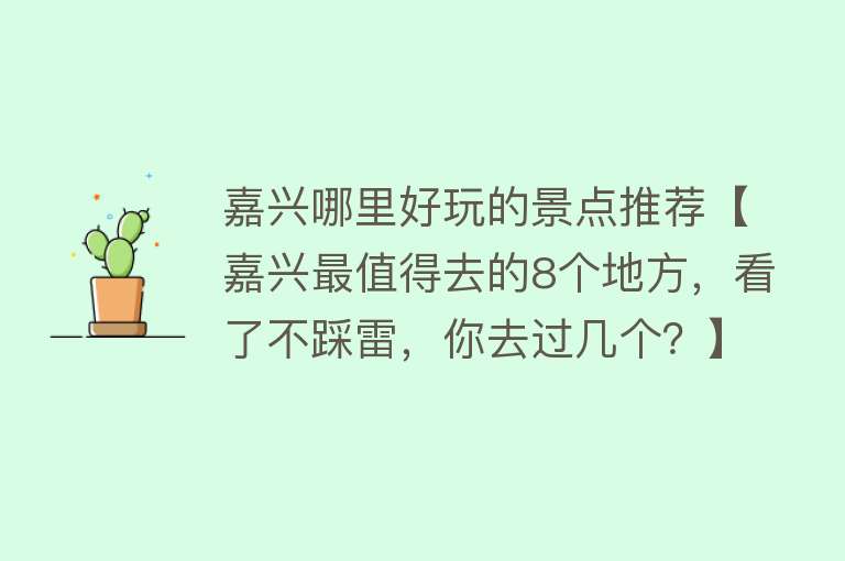 嘉兴哪里好玩的景点推荐【嘉兴最值得去的8个地方，看了不踩雷，你去过几个？】