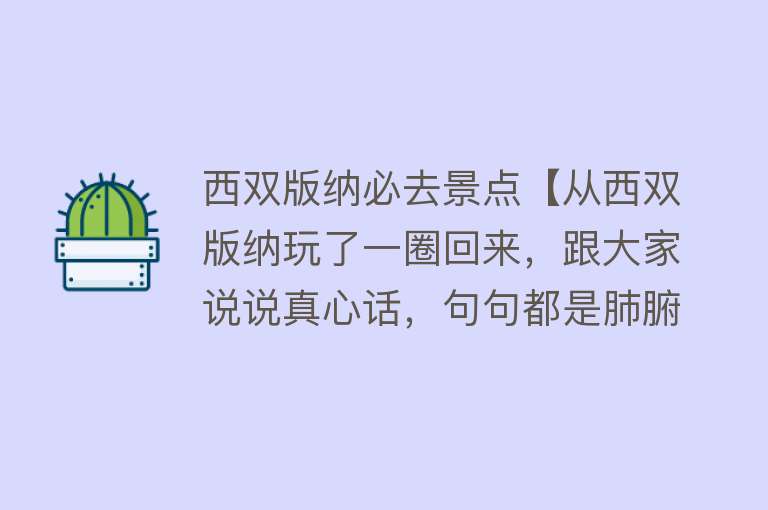 西双版纳必去景点【从西双版纳玩了一圈回来，跟大家说说真心话，句句都是肺腑之言！】