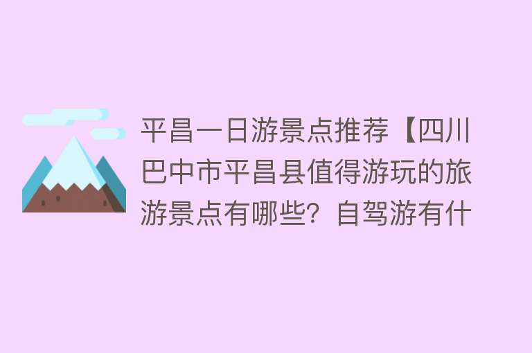 平昌一日游景点推荐【四川巴中市平昌县值得游玩的旅游景点有哪些？自驾游有什么攻略？】