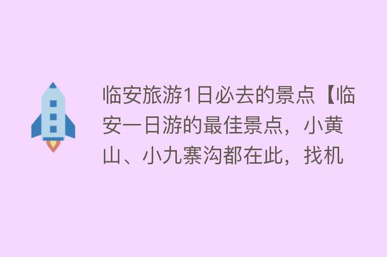 临安旅游1日必去的景点【临安一日游的最佳景点，小黄山、小九寨沟都在此，找机会来看看吧】