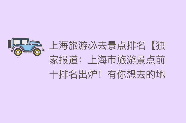 上海旅游必去景点排名【独家报道：上海市旅游景点前十排名出炉！有你想去的地方吗？】
