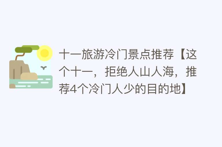 十一旅游冷门景点推荐【这个十一，拒绝人山人海，推荐4个冷门人少的目的地】