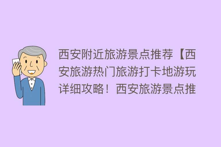 西安附近旅游景点推荐【西安旅游热门旅游打卡地游玩详细攻略！西安旅游景点推荐！】