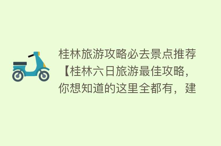 桂林旅游攻略必去景点推荐【桂林六日旅游最佳攻略，你想知道的这里全都有，建议收藏！】