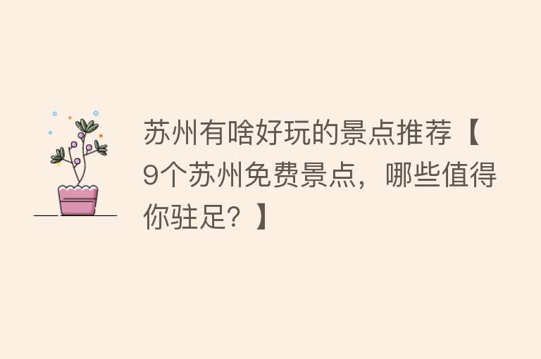苏州有啥好玩的景点推荐【9个苏州免费景点，哪些值得你驻足？】