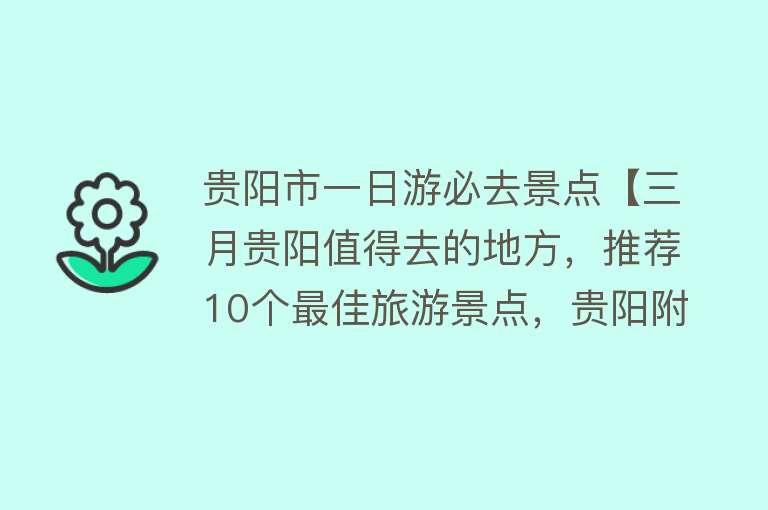 贵阳市一日游必去景点【三月贵阳值得去的地方，推荐10个最佳旅游景点，贵阳附近一日游】