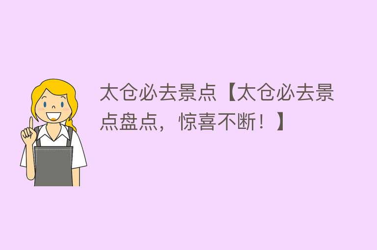 太仓必去景点【太仓必去景点盘点，惊喜不断！】