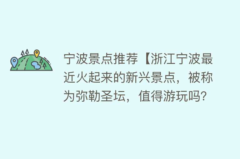 宁波景点推荐【浙江宁波最近火起来的新兴景点，被称为弥勒圣坛，值得游玩吗？】