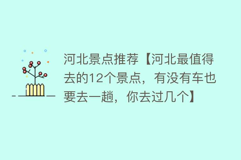 河北景点推荐【河北最值得去的12个景点，有没有车也要去一趟，你去过几个】