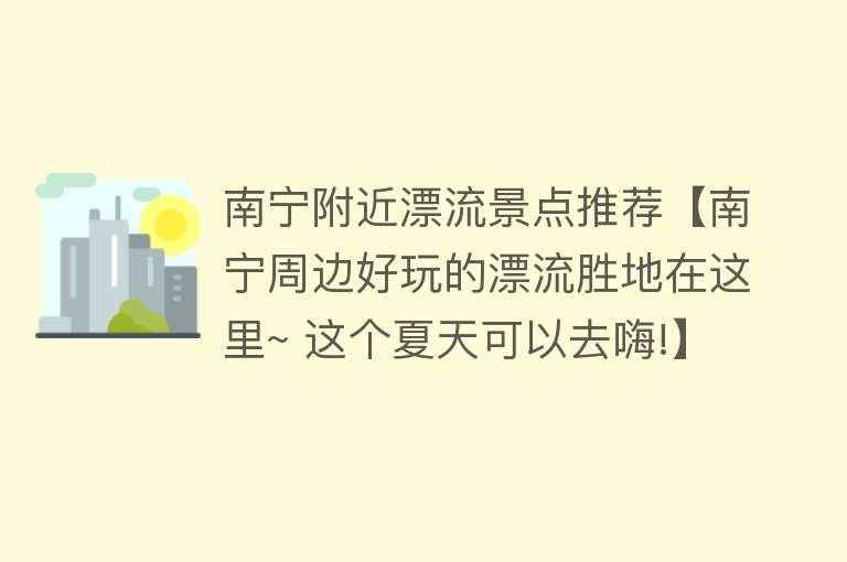 南宁附近漂流景点推荐【南宁周边好玩的漂流胜地在这里~ 这个夏天可以去嗨!】