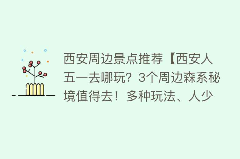 西安周边景点推荐【西安人五一去哪玩？3个周边森系秘境值得去！多种玩法、人少景美】