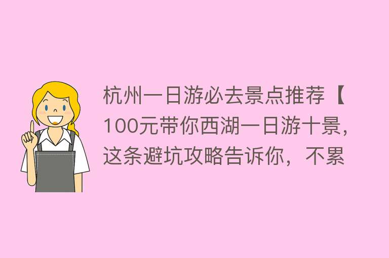 杭州一日游必去景点推荐【100元带你西湖一日游十景，这条避坑攻略告诉你，不累，值得收藏】