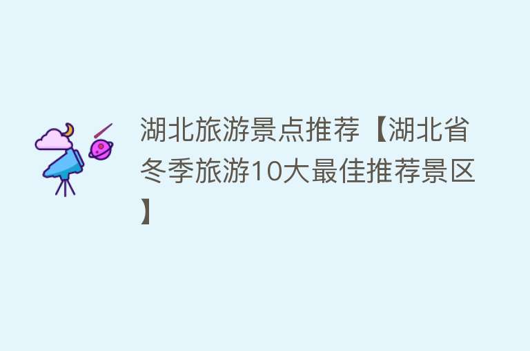 湖北旅游景点推荐【湖北省冬季旅游10大最佳推荐景区】