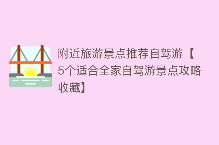 附近旅游景点推荐自驾游【5个适合全家自驾游景点攻略收藏】