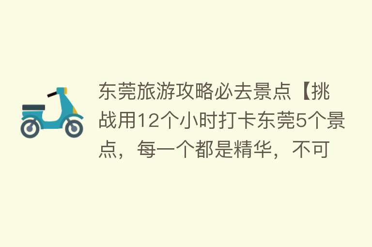 东莞旅游攻略必去景点【挑战用12个小时打卡东莞5个景点，每一个都是精华，不可错过】