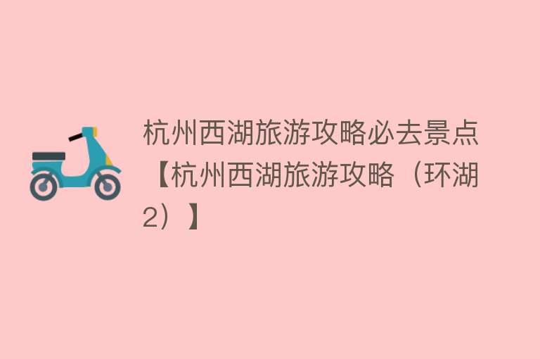 杭州西湖旅游攻略必去景点【杭州西湖旅游攻略（环湖2）】