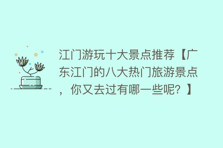 江门游玩十大景点推荐【广东江门的八大热门旅游景点，你又去过有哪一些呢？】