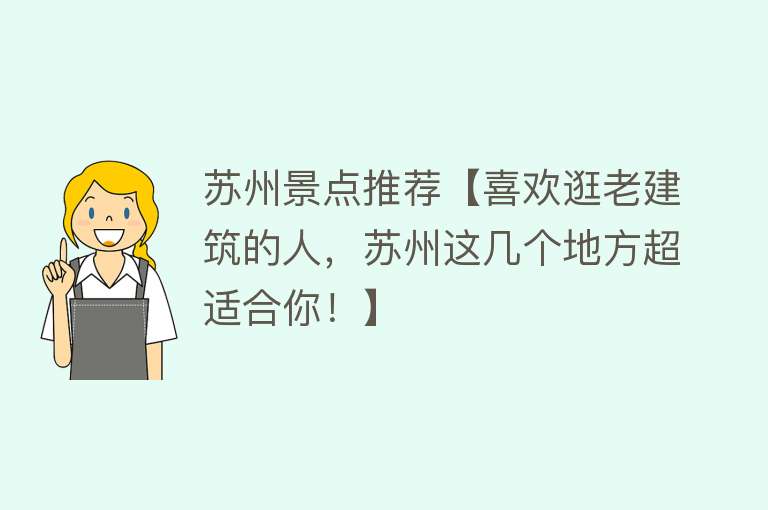 苏州景点推荐【喜欢逛老建筑的人，苏州这几个地方超适合你！】