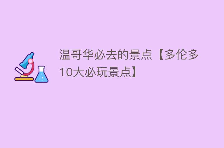 温哥华必去的景点【多伦多10大必玩景点】