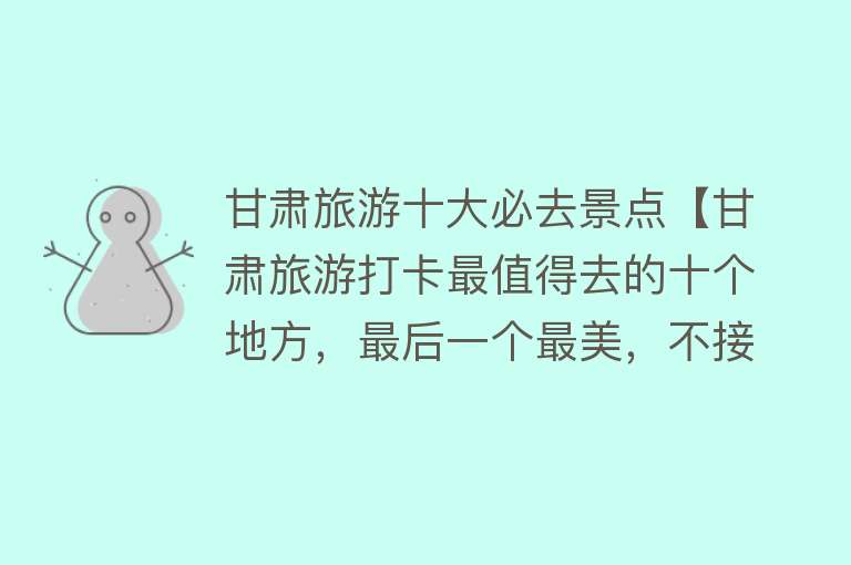 甘肃旅游十大必去景点【甘肃旅游打卡最值得去的十个地方，最后一个最美，不接受反驳】