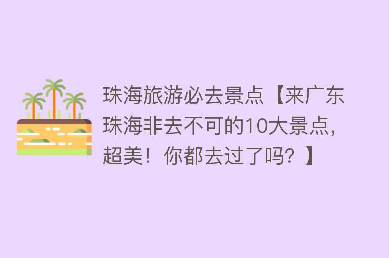 珠海旅游必去景点【来广东珠海非去不可的10大景点，超美！你都去过了吗？】