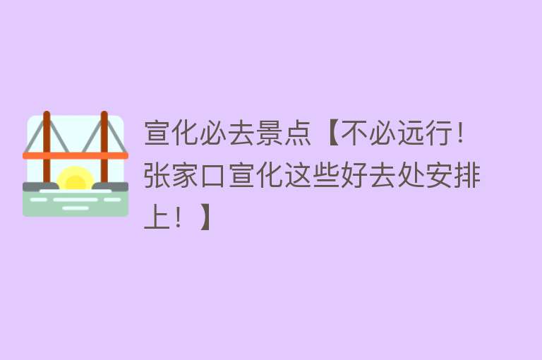 宣化必去景点【不必远行！张家口宣化这些好去处安排上！】