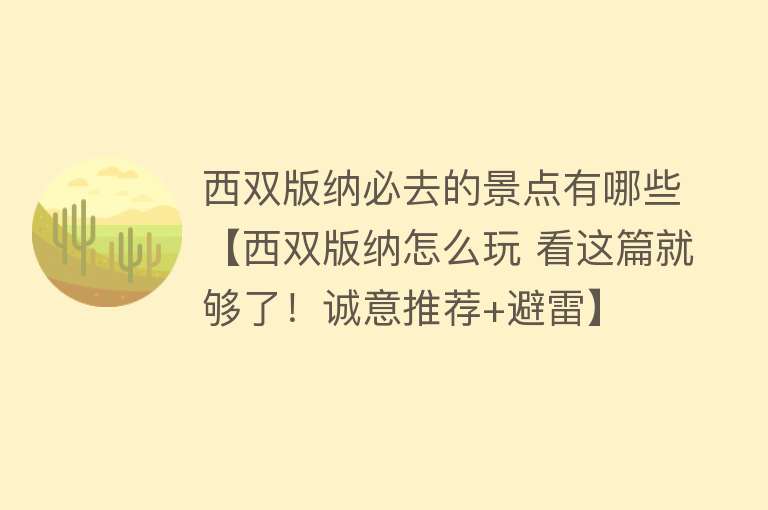 西双版纳必去的景点有哪些【西双版纳怎么玩 看这篇就够了！诚意推荐+避雷】