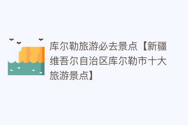库尔勒旅游必去景点【新疆维吾尔自治区库尔勒市十大旅游景点】
