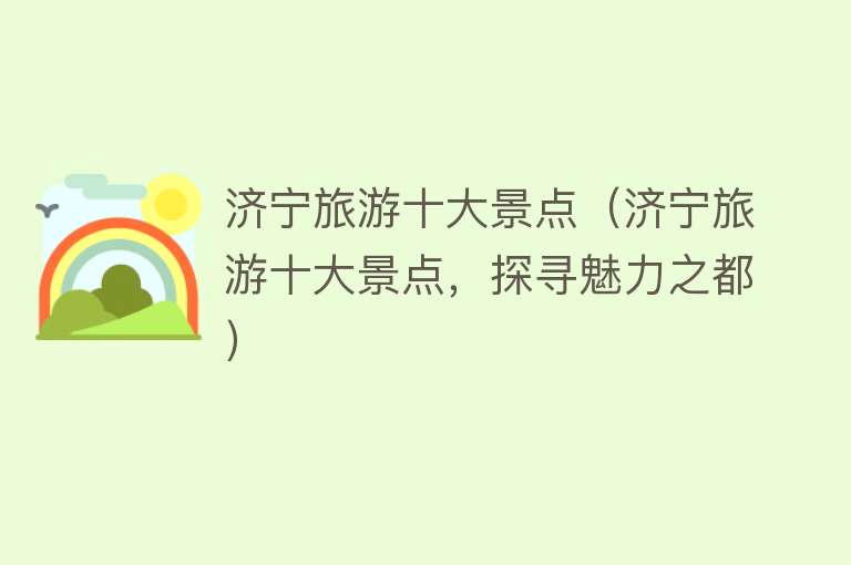 济宁旅游十大景点（济宁旅游十大景点，探寻魅力之都）