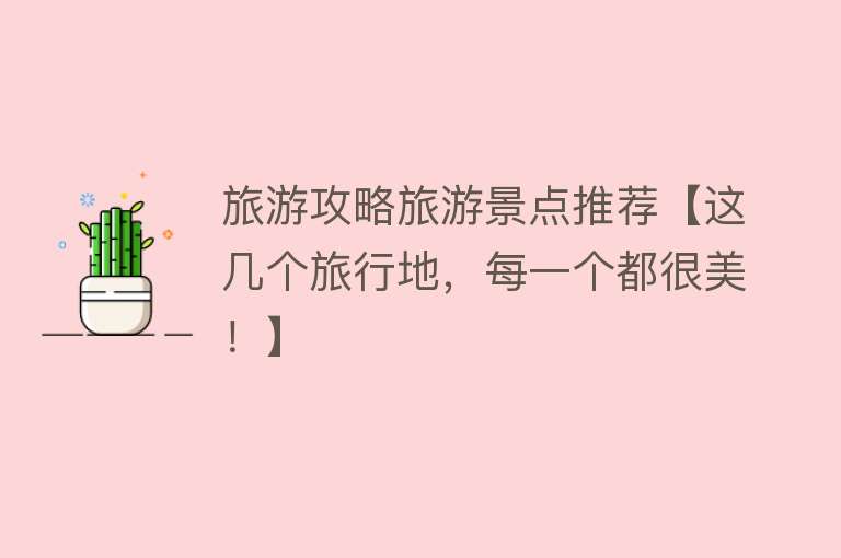 旅游攻略旅游景点推荐【这几个旅行地，每一个都很美！】